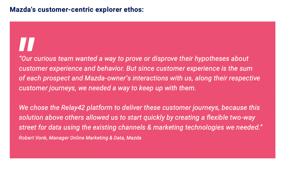 “我们好奇的团队希望找到一种方法来证明或反驳他们关于客户体验和行为的假设。但是，由于客户体验是每个潜在客户和马自达车主与我们互动的总和，在他们各自的客户旅程中，我们需要一种方法来跟上他们。我们选择Relay42平台来提供这些客户体验ourneys，因为这一解决方案比其他解决方案更能让我们快速起步，利用我们所需的现有渠道和营销技术为数据创建灵活的双向通道。”-Robert Vonk，马自达在线营销和数据经理亚博竞彩APP